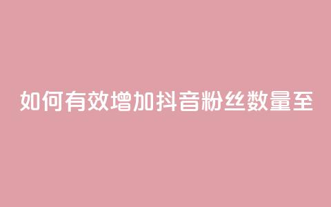 如何有效增加抖音粉丝数量至500？  第1张