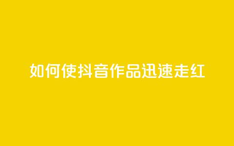 如何使抖音作品迅速走红 第1张 如何使抖音作品迅速走红 第1张