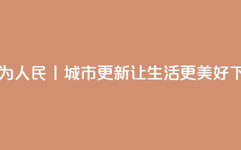 改革为人民丨城市更新，让生活更美好  第1张