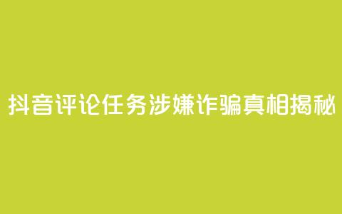 抖音评论任务涉嫌诈骗？真相揭秘  第1张