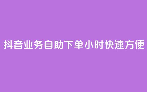 抖音业务自助下单24小时，快速方便！  第1张
