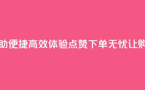 点赞下单平台自助 - 便捷高效！体验点赞下单无忧，让购物更畅行~  第1张