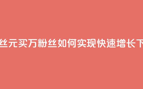 1元1w粉丝(1元买1万粉丝：如何实现快速增长？)  第1张
