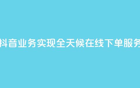 抖音业务实现全天候在线下单服务  第1张