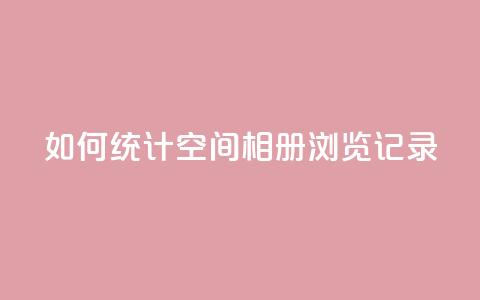 如何统计QQ空间相册浏览记录  第1张