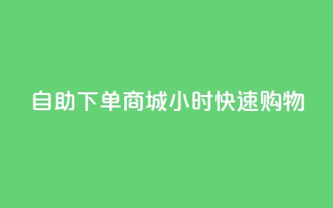 自助下单商城24小时快速购物-SEO编辑 第1张 自助下单商城24小时快速购物-SEO编辑 第1张