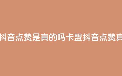 卡盟的抖音点赞是真的吗(卡盟抖音点赞真假解析)  第1张