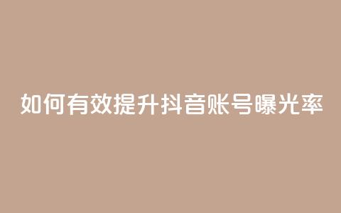 如何有效提升抖音账号曝光率 第1张 如何有效提升抖音账号曝光率 第1张