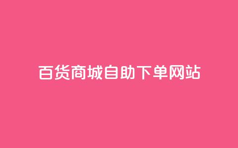 百货商城自助下单网站,抖音评论自定义下单自助 - dy低价业务下单 ks24小时自助服务平台便宜  第1张