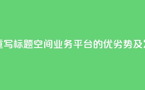 qq空间业务平台重写标题：qq空间业务平台的优劣势及发展前景  第1张