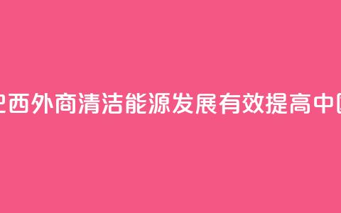 请回答：中国2035丨巴西外商：清洁能源发展有效提高中国人民生活质量  第1张