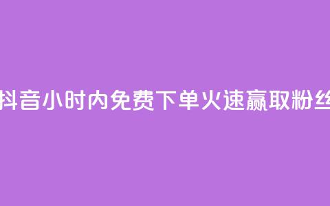 抖音24小时内免费下单，火速赢取粉丝  第1张