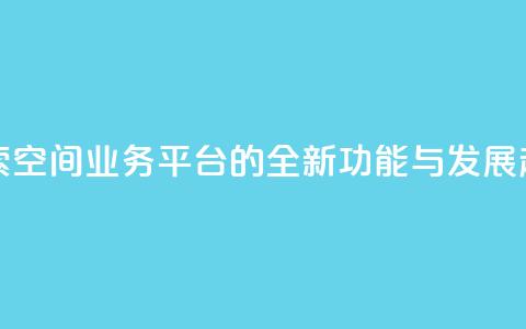 探索QQ空间业务平台的全新功能与发展趋势 第1张 探索QQ空间业务平台的全新功能与发展趋势 第1张