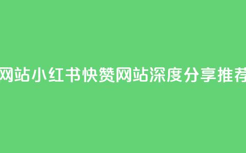小红书快赞网站 - 小红书快赞网站-深度分享推荐平台!  第1张