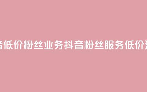 抖音低价粉丝业务(抖音粉丝服务低价活动) 第1张 抖音低价粉丝业务(抖音粉丝服务低价活动) 第1张