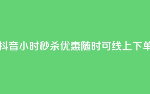 抖音24小时秒杀优惠，随时可线上下单  第1张