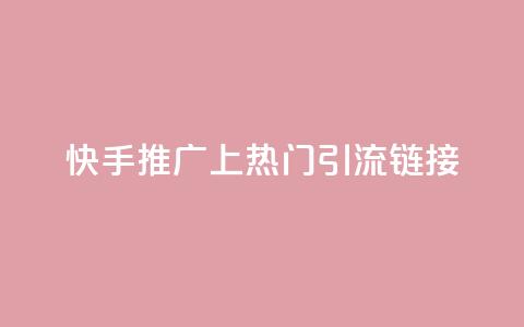 快手推广上热门引流链接 - 快手推广 优质引流链接吸睛速成~ 第1张 快手推广上热门引流链接 - 快手推广 优质引流链接吸睛速成~ 第1张
