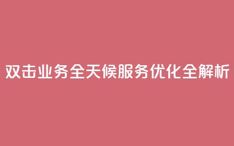KS双击业务全天候服务优化全解析 第1张 KS双击业务全天候服务优化全解析 第1张