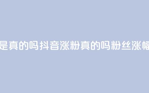 抖音涨假粉丝是真的吗(抖音涨粉真的吗？粉丝涨幅过度引发疑问)  第1张
