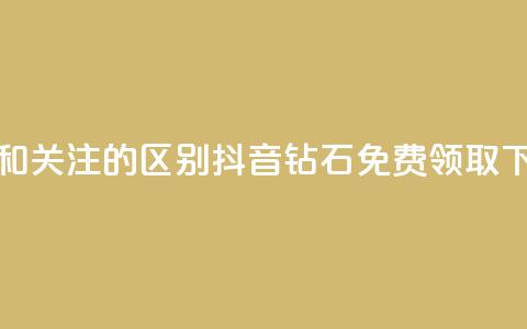 粉丝和关注的区别 - 抖音钻石免费领取  第1张