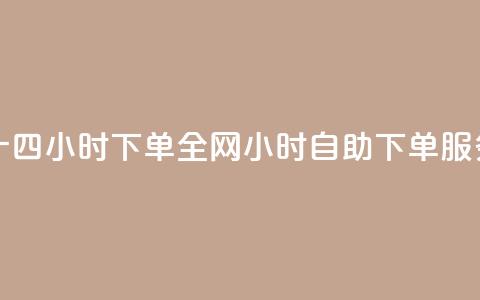 ks全网自助二十四小时下单(全网24小时自助下单服务介绍)  第1张