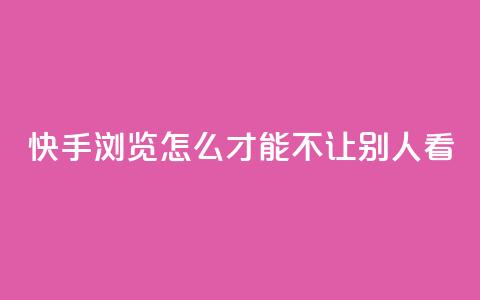 快手浏览怎么才能不让别人看,24小时快手下单平台便宜 - 抖音抖币如何1比100充值 快手业务平台子萧网  第1张