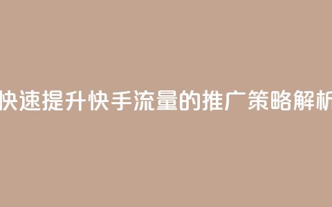 快速提升快手流量的推广策略解析 第1张 快速提升快手流量的推广策略解析 第1张
