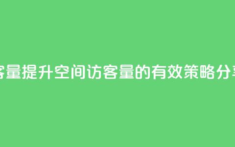 qq空间访客量 - 提升QQ空间访客量的有效策略分享。  第1张