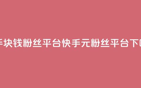 快手1块钱10000粉丝平台(快手1元10000粉丝平台)  第1张