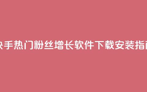 快手热门粉丝增长软件下载安装指南 第1张 快手热门粉丝增长软件下载安装指南 第1张