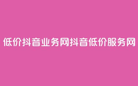 低价抖音业务网(抖音低价服务网) 第1张 低价抖音业务网(抖音低价服务网) 第1张