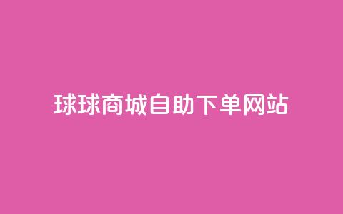 球球商城自助下单网站,抖音1元1000赞 - 快手业务24小时在线 刷钻卡盟永久钻网站  第1张