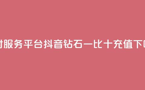 dy24小时服务平台 - 抖音钻石一比十充值  第1张