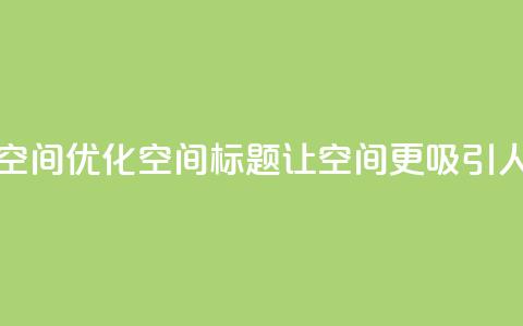 刷QQ空间空间 - 优化QQ空间标题，让空间更吸引人！  第1张