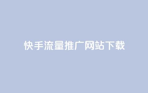 快手流量推广网站下载 - 快手流量提升网站客户端下载攻略!  第1张
