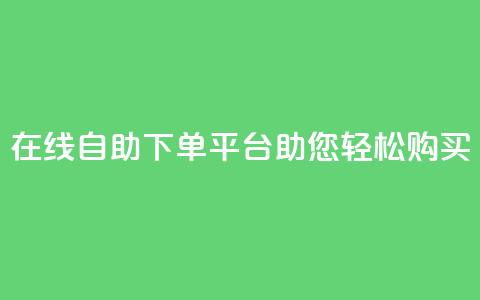 在线qq自助下单平台助您轻松购买 第1张 在线qq自助下单平台助您轻松购买 第1张