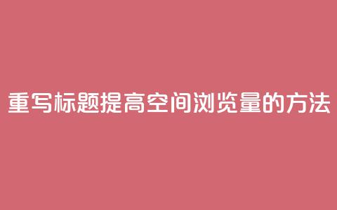 重写标题：提高QQ空间浏览量的方法  第1张