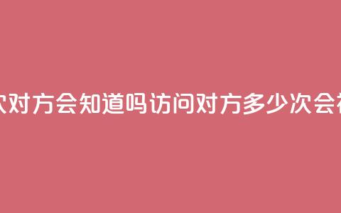 qq我访问了几次对方会知道吗 - 访问对方QQ多少次会被察觉?~ 第1张 qq我访问了几次对方会知道吗 - 访问对方QQ多少次会被察觉?~ 第1张