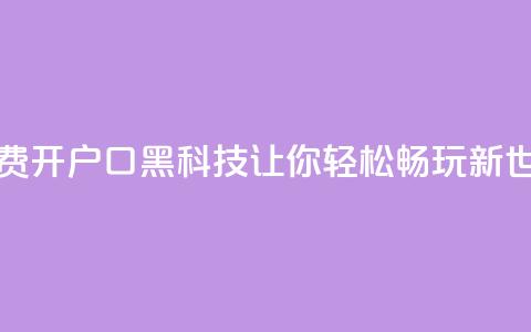 免费开户口qq黑科技:让你轻松畅玩新世界 第1张 免费开户口qq黑科技:让你轻松畅玩新世界 第1张