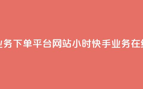 24小时快手业务下单平台网站(24小时快手业务在线下单网站)  第1张