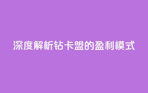 深度解析q钻卡盟的盈利模式 第1张 深度解析q钻卡盟的盈利模式 第1张