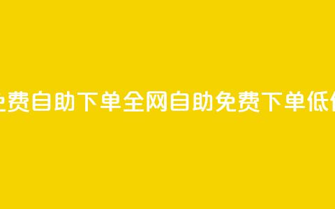 全网低价免费自助下单(全网自助免费下单低价限时特惠)  第1张