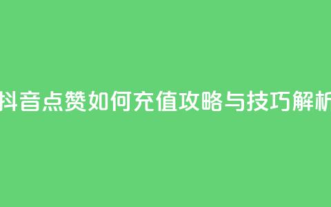 抖音点赞如何充值攻略与技巧解析 第1张 抖音点赞如何充值攻略与技巧解析 第1张