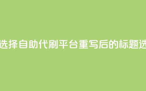 代刷自助代刷(原标题：如何选择自助代刷平台重写后的标题：选择自助代刷的技巧)  第1张