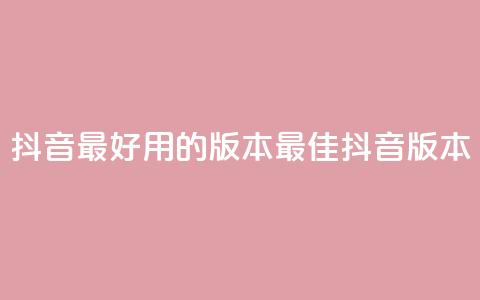 抖音最好用的版本(最佳抖音版本) 第1张 抖音最好用的版本(最佳抖音版本) 第1张