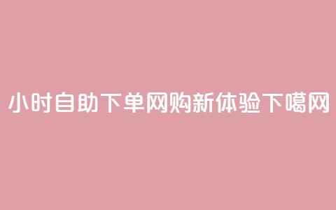 24小时自助下单-wb，网购新体验  第1张