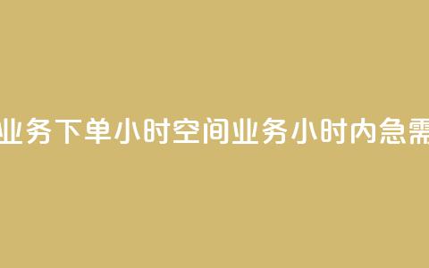 空间业务下单24小时(空间业务24小时内急需下单) 第1张 空间业务下单24小时(空间业务24小时内急需下单) 第1张