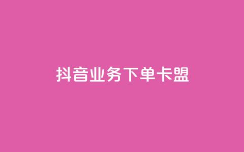 抖音业务下单卡盟 - 抖音业务下单卡盟全解析与使用指南！  第1张