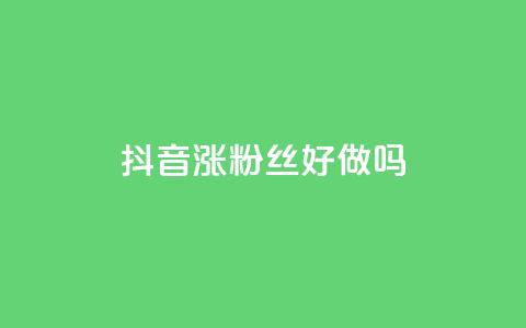 抖音涨粉丝好做吗 - qqc十年沉淀2023轻量版  第1张
