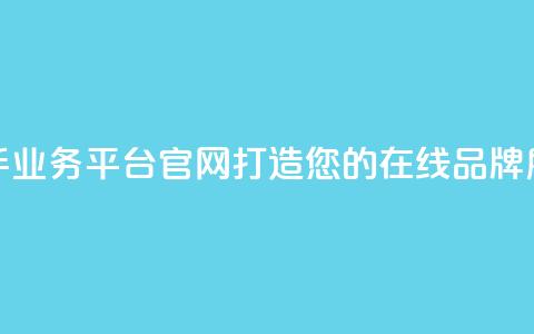 快手业务平台官网:打造您的在线品牌展示! 第1张 快手业务平台官网:打造您的在线品牌展示! 第1张